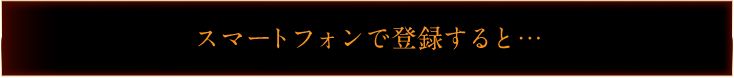 スマートフォンで登録すると…